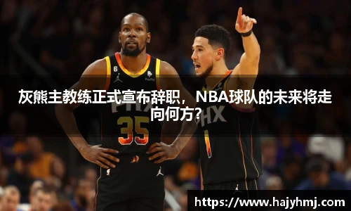 灰熊主教练正式宣布辞职，NBA球队的未来将走向何方？