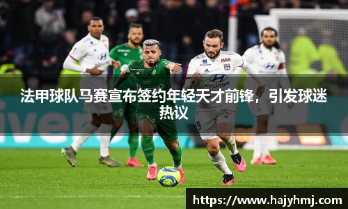 法甲球队马赛宣布签约年轻天才前锋，引发球迷热议