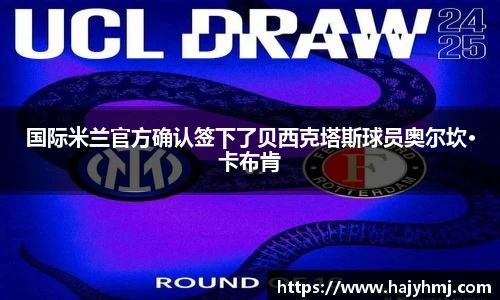 国际米兰官方确认签下了贝西克塔斯球员奥尔坎·卡布肯