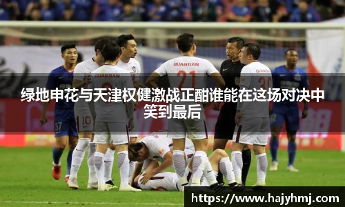 绿地申花与天津权健激战正酣谁能在这场对决中笑到最后