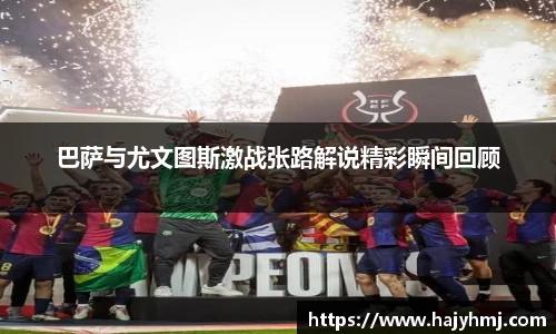 巴萨与尤文图斯激战张路解说精彩瞬间回顾