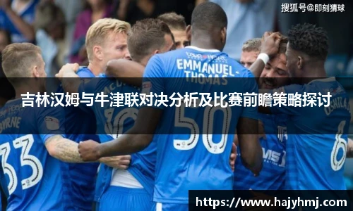 吉林汉姆与牛津联对决分析及比赛前瞻策略探讨