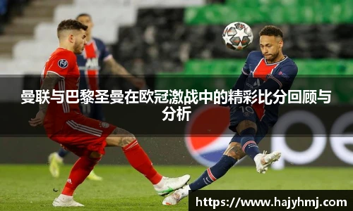 曼联与巴黎圣曼在欧冠激战中的精彩比分回顾与分析