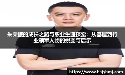 朱荣振的成长之路与职业生涯探索：从基层到行业领军人物的蜕变与启示