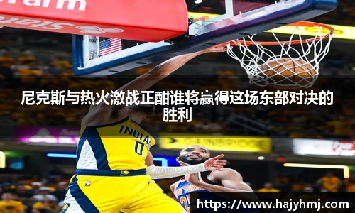 尼克斯与热火激战正酣谁将赢得这场东部对决的胜利