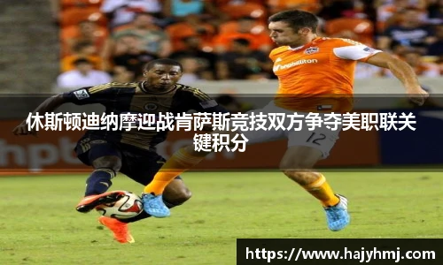 休斯顿迪纳摩迎战肯萨斯竞技双方争夺美职联关键积分